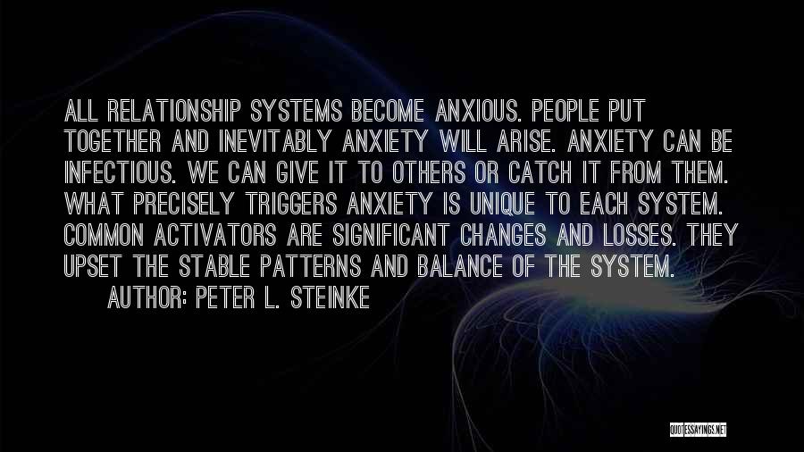 Peter L. Steinke Quotes: All Relationship Systems Become Anxious. People Put Together And Inevitably Anxiety Will Arise. Anxiety Can Be Infectious. We Can Give