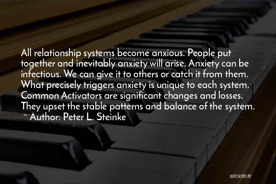 Peter L. Steinke Quotes: All Relationship Systems Become Anxious. People Put Together And Inevitably Anxiety Will Arise. Anxiety Can Be Infectious. We Can Give