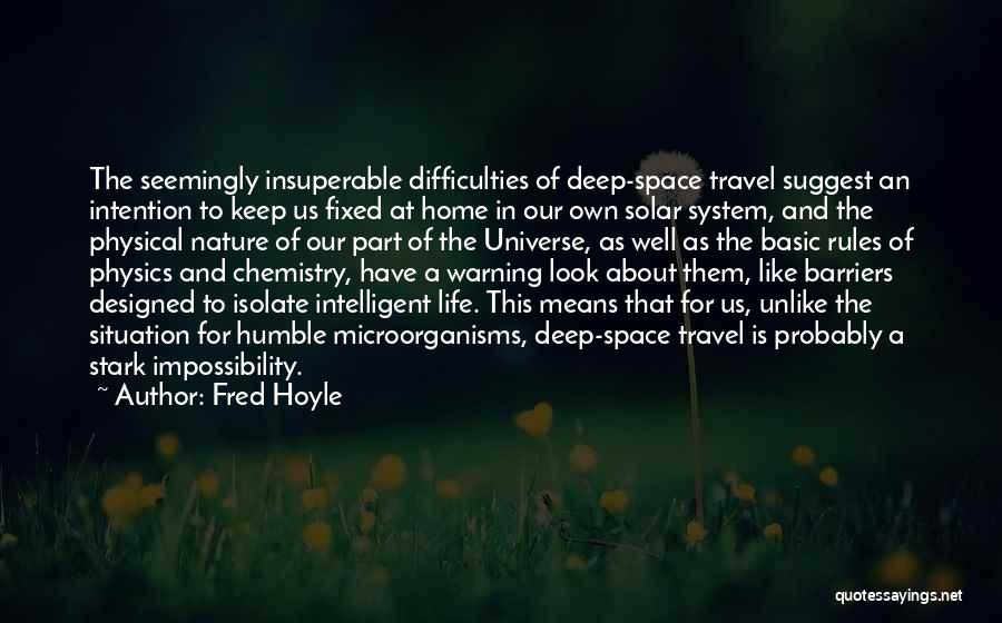 Fred Hoyle Quotes: The Seemingly Insuperable Difficulties Of Deep-space Travel Suggest An Intention To Keep Us Fixed At Home In Our Own Solar