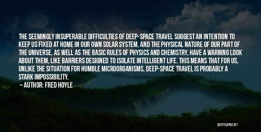 Fred Hoyle Quotes: The Seemingly Insuperable Difficulties Of Deep-space Travel Suggest An Intention To Keep Us Fixed At Home In Our Own Solar