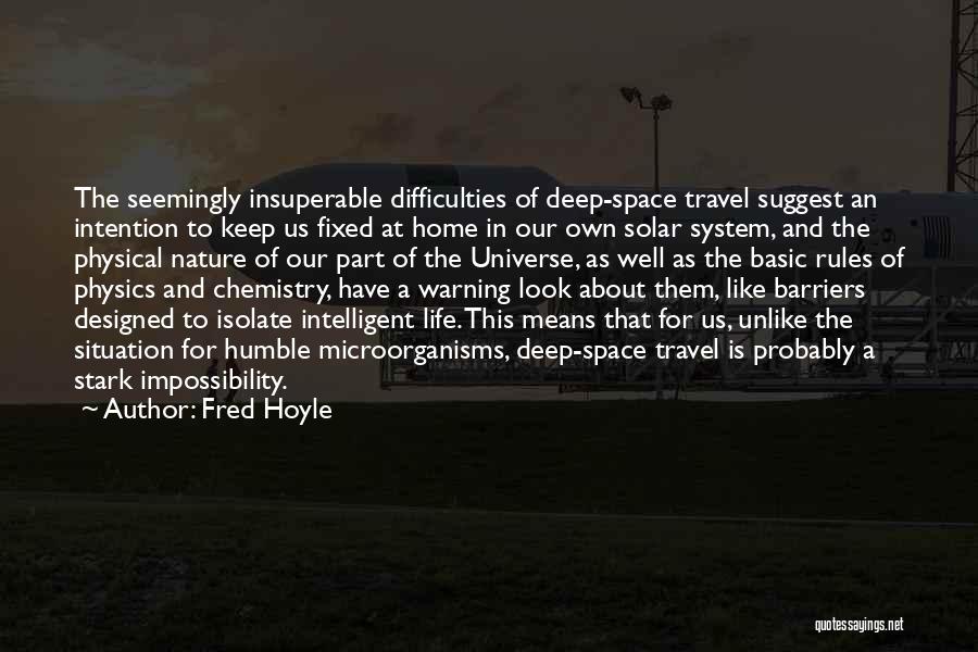 Fred Hoyle Quotes: The Seemingly Insuperable Difficulties Of Deep-space Travel Suggest An Intention To Keep Us Fixed At Home In Our Own Solar