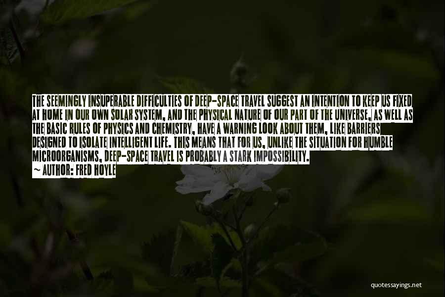 Fred Hoyle Quotes: The Seemingly Insuperable Difficulties Of Deep-space Travel Suggest An Intention To Keep Us Fixed At Home In Our Own Solar