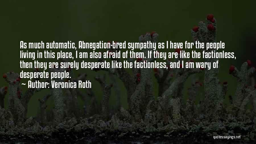 Veronica Roth Quotes: As Much Automatic, Abnegation-bred Sympathy As I Have For The People Living In This Place, I Am Also Afraid Of