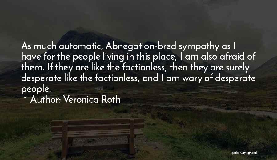 Veronica Roth Quotes: As Much Automatic, Abnegation-bred Sympathy As I Have For The People Living In This Place, I Am Also Afraid Of