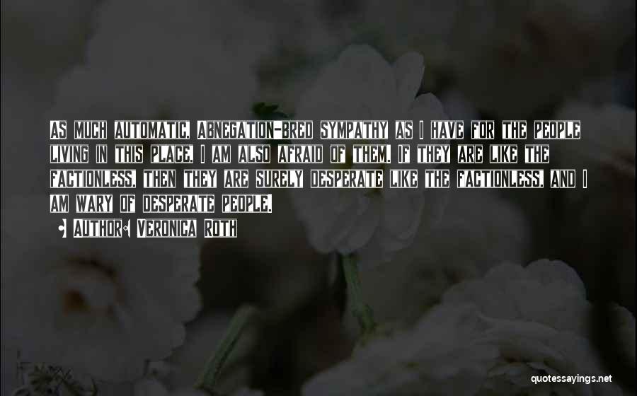 Veronica Roth Quotes: As Much Automatic, Abnegation-bred Sympathy As I Have For The People Living In This Place, I Am Also Afraid Of