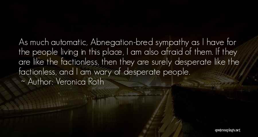 Veronica Roth Quotes: As Much Automatic, Abnegation-bred Sympathy As I Have For The People Living In This Place, I Am Also Afraid Of
