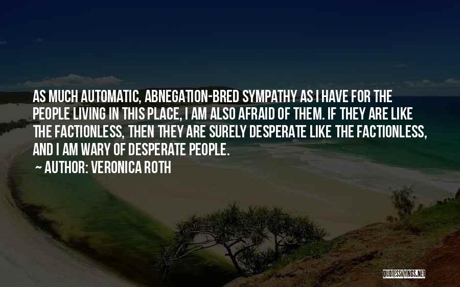 Veronica Roth Quotes: As Much Automatic, Abnegation-bred Sympathy As I Have For The People Living In This Place, I Am Also Afraid Of