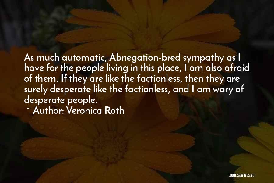 Veronica Roth Quotes: As Much Automatic, Abnegation-bred Sympathy As I Have For The People Living In This Place, I Am Also Afraid Of