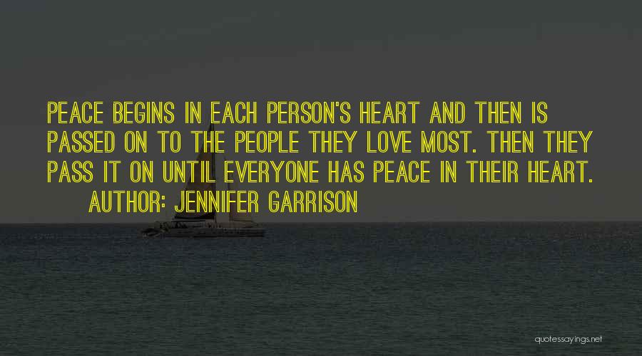 Jennifer Garrison Quotes: Peace Begins In Each Person's Heart And Then Is Passed On To The People They Love Most. Then They Pass