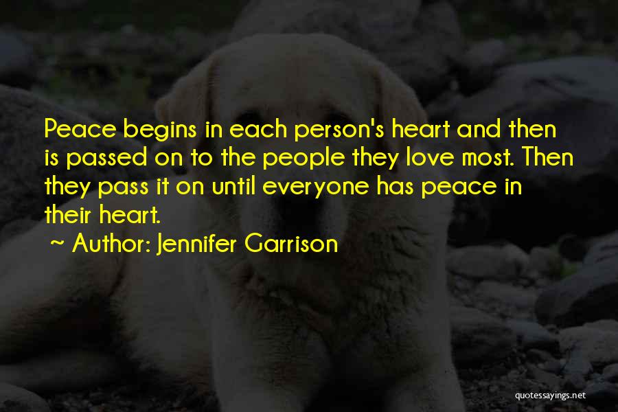 Jennifer Garrison Quotes: Peace Begins In Each Person's Heart And Then Is Passed On To The People They Love Most. Then They Pass