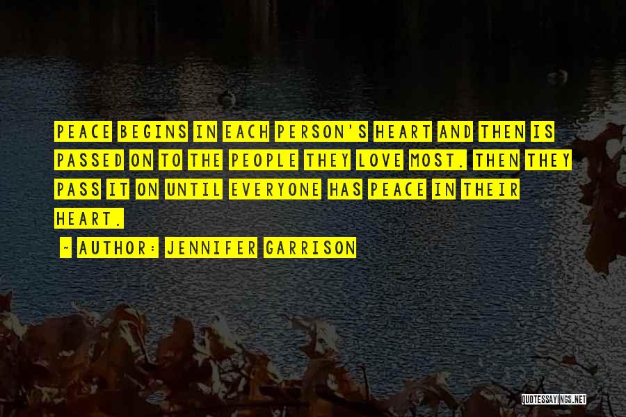 Jennifer Garrison Quotes: Peace Begins In Each Person's Heart And Then Is Passed On To The People They Love Most. Then They Pass