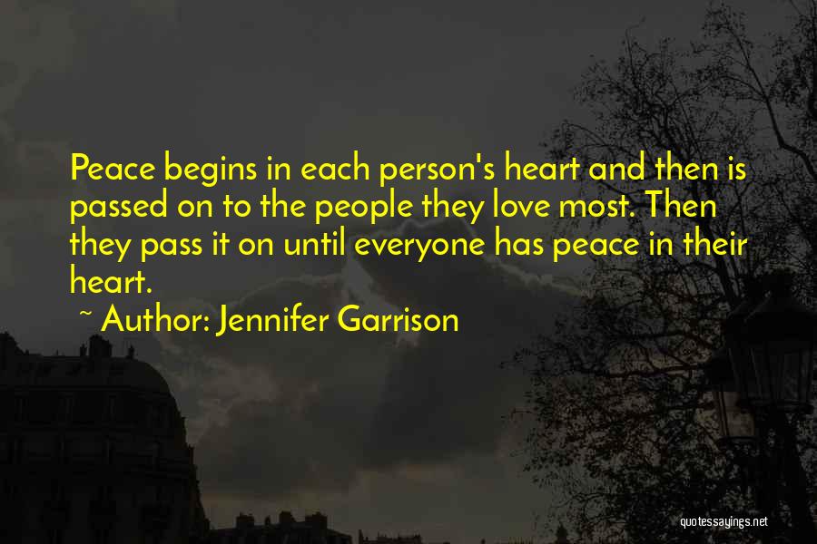 Jennifer Garrison Quotes: Peace Begins In Each Person's Heart And Then Is Passed On To The People They Love Most. Then They Pass