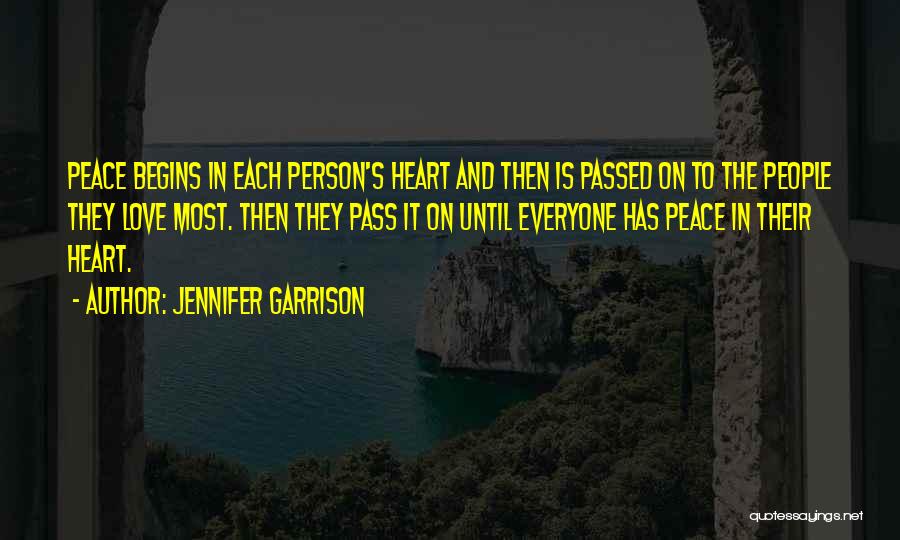 Jennifer Garrison Quotes: Peace Begins In Each Person's Heart And Then Is Passed On To The People They Love Most. Then They Pass