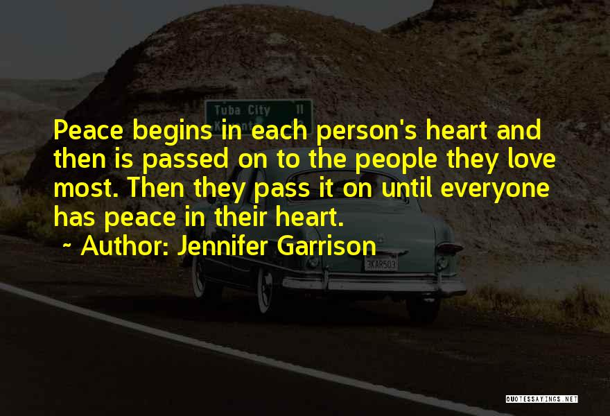 Jennifer Garrison Quotes: Peace Begins In Each Person's Heart And Then Is Passed On To The People They Love Most. Then They Pass