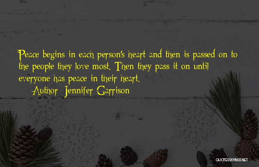 Jennifer Garrison Quotes: Peace Begins In Each Person's Heart And Then Is Passed On To The People They Love Most. Then They Pass