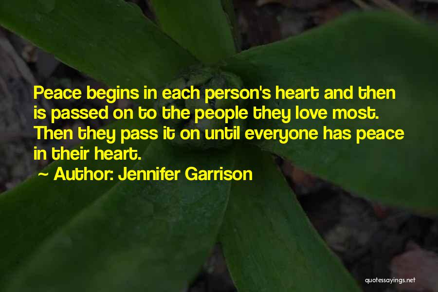 Jennifer Garrison Quotes: Peace Begins In Each Person's Heart And Then Is Passed On To The People They Love Most. Then They Pass