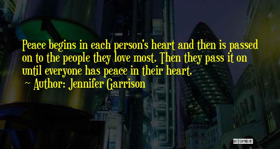 Jennifer Garrison Quotes: Peace Begins In Each Person's Heart And Then Is Passed On To The People They Love Most. Then They Pass