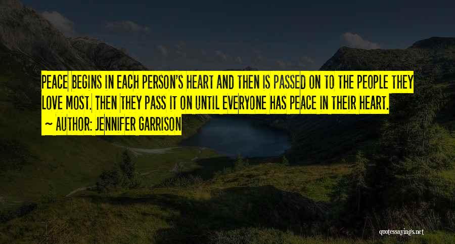 Jennifer Garrison Quotes: Peace Begins In Each Person's Heart And Then Is Passed On To The People They Love Most. Then They Pass