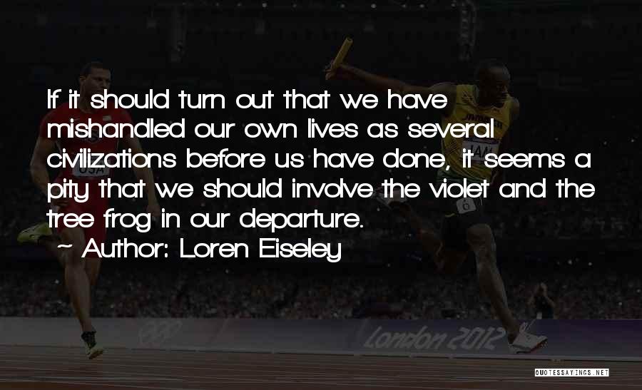 Loren Eiseley Quotes: If It Should Turn Out That We Have Mishandled Our Own Lives As Several Civilizations Before Us Have Done, It