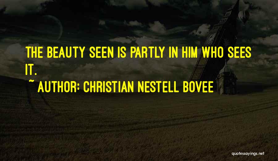 Christian Nestell Bovee Quotes: The Beauty Seen Is Partly In Him Who Sees It.