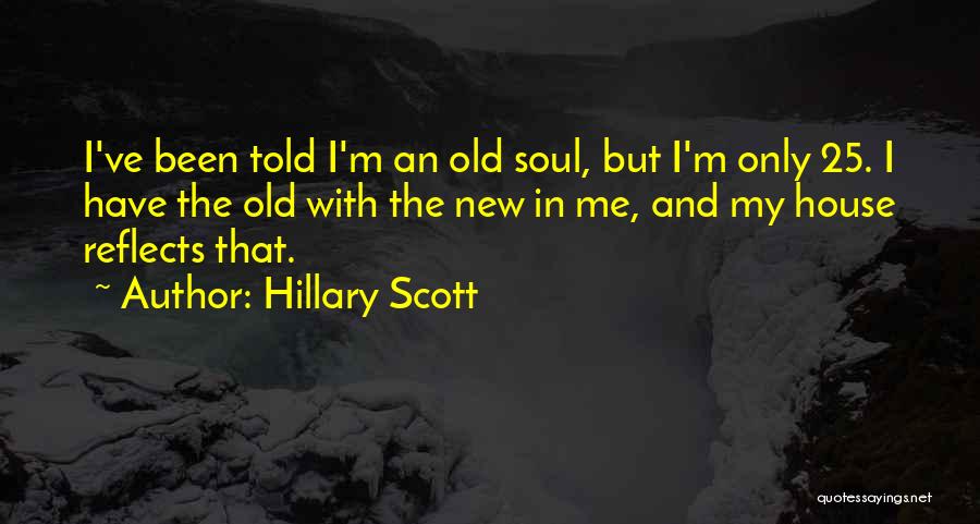 Hillary Scott Quotes: I've Been Told I'm An Old Soul, But I'm Only 25. I Have The Old With The New In Me,