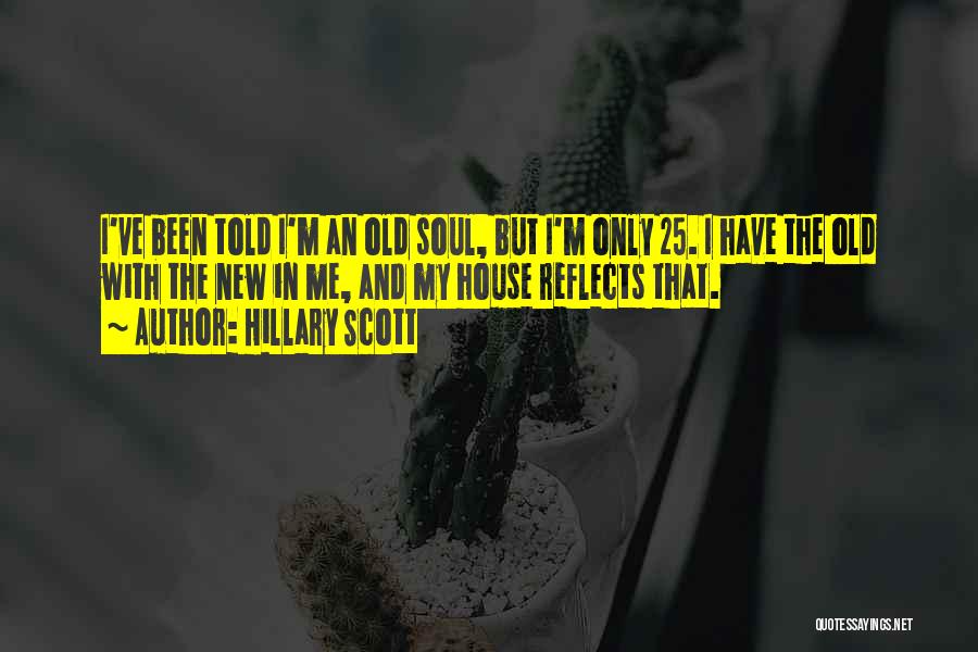 Hillary Scott Quotes: I've Been Told I'm An Old Soul, But I'm Only 25. I Have The Old With The New In Me,