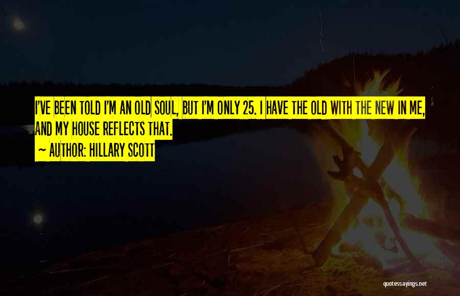 Hillary Scott Quotes: I've Been Told I'm An Old Soul, But I'm Only 25. I Have The Old With The New In Me,