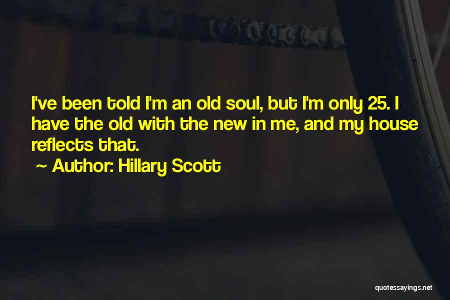 Hillary Scott Quotes: I've Been Told I'm An Old Soul, But I'm Only 25. I Have The Old With The New In Me,