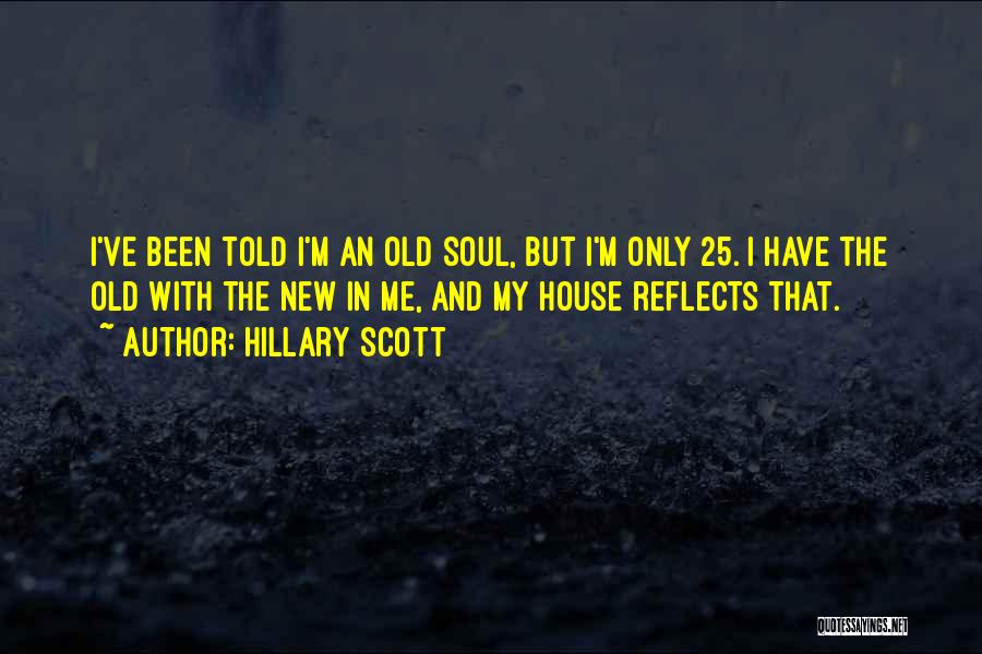 Hillary Scott Quotes: I've Been Told I'm An Old Soul, But I'm Only 25. I Have The Old With The New In Me,