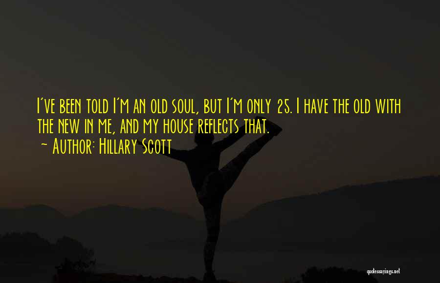Hillary Scott Quotes: I've Been Told I'm An Old Soul, But I'm Only 25. I Have The Old With The New In Me,