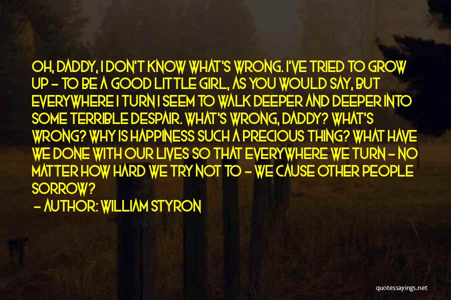 William Styron Quotes: Oh, Daddy, I Don't Know What's Wrong. I've Tried To Grow Up - To Be A Good Little Girl, As