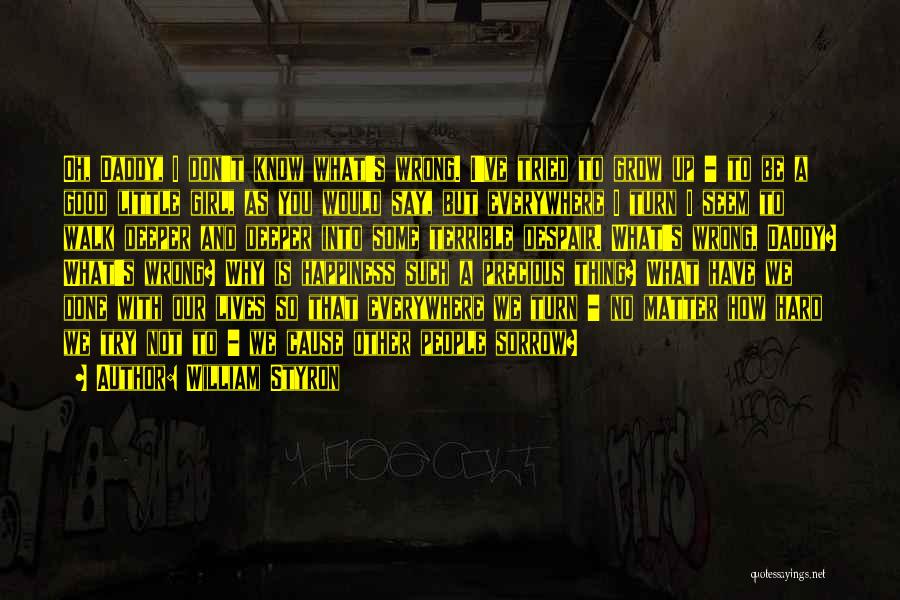 William Styron Quotes: Oh, Daddy, I Don't Know What's Wrong. I've Tried To Grow Up - To Be A Good Little Girl, As