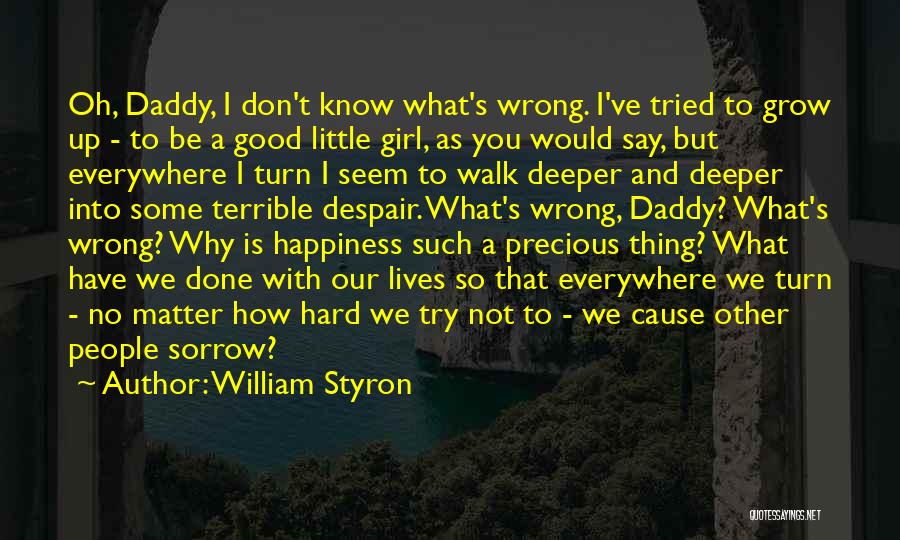 William Styron Quotes: Oh, Daddy, I Don't Know What's Wrong. I've Tried To Grow Up - To Be A Good Little Girl, As