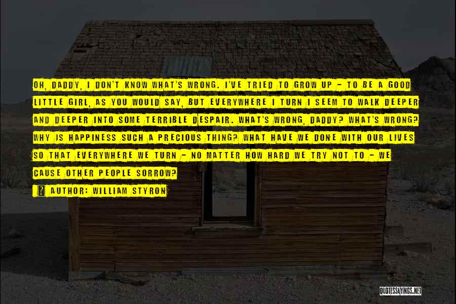 William Styron Quotes: Oh, Daddy, I Don't Know What's Wrong. I've Tried To Grow Up - To Be A Good Little Girl, As