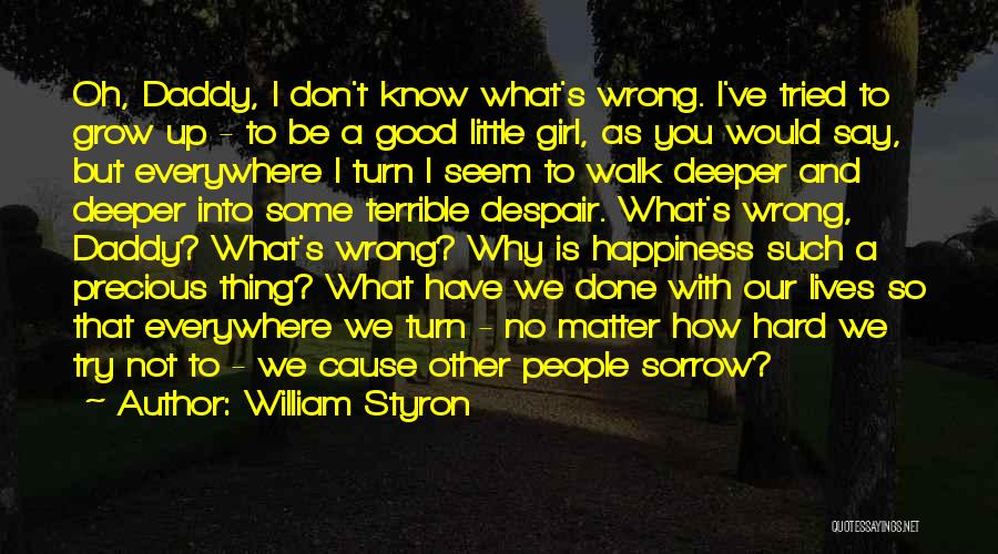 William Styron Quotes: Oh, Daddy, I Don't Know What's Wrong. I've Tried To Grow Up - To Be A Good Little Girl, As