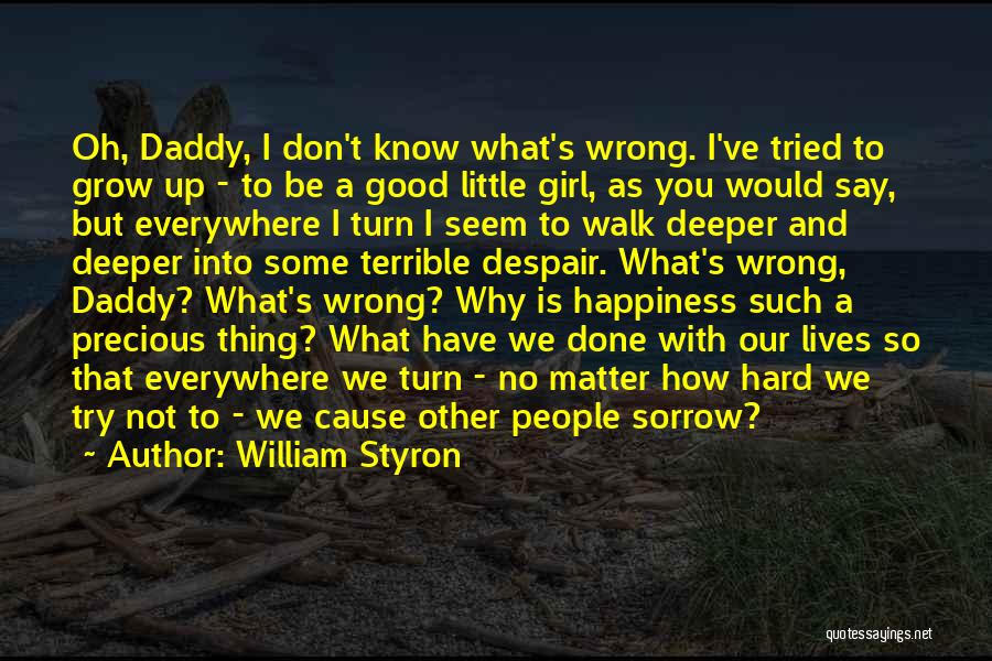 William Styron Quotes: Oh, Daddy, I Don't Know What's Wrong. I've Tried To Grow Up - To Be A Good Little Girl, As