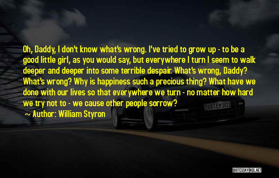 William Styron Quotes: Oh, Daddy, I Don't Know What's Wrong. I've Tried To Grow Up - To Be A Good Little Girl, As