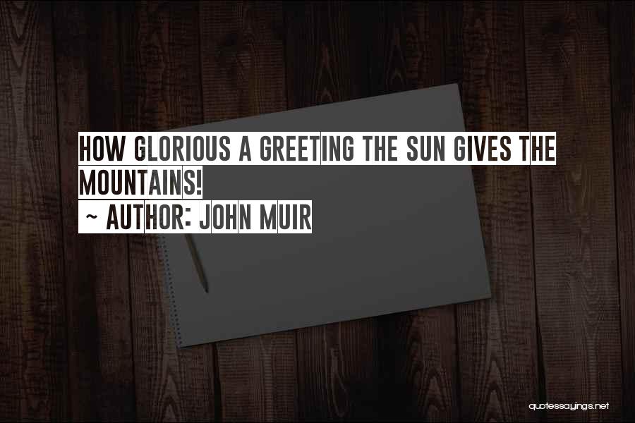 John Muir Quotes: How Glorious A Greeting The Sun Gives The Mountains!