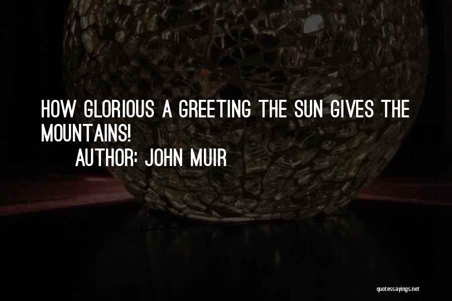 John Muir Quotes: How Glorious A Greeting The Sun Gives The Mountains!