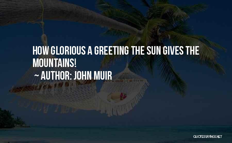 John Muir Quotes: How Glorious A Greeting The Sun Gives The Mountains!