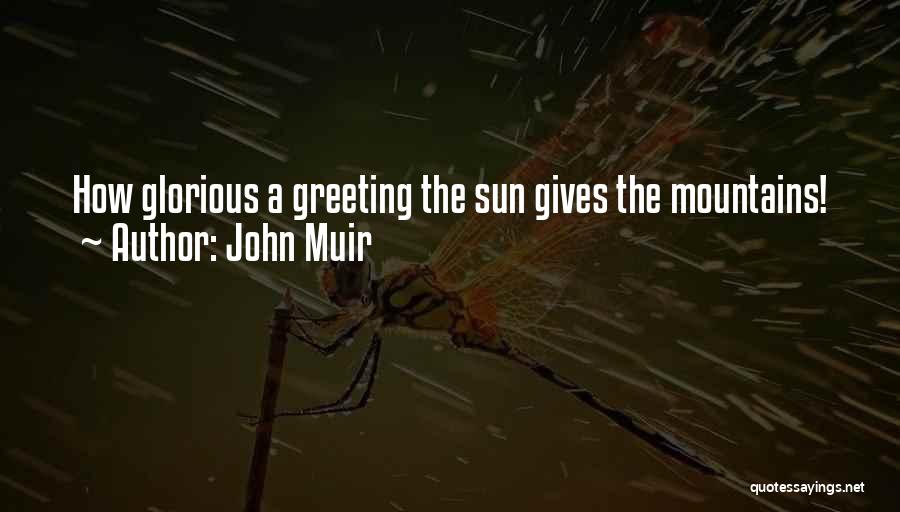 John Muir Quotes: How Glorious A Greeting The Sun Gives The Mountains!