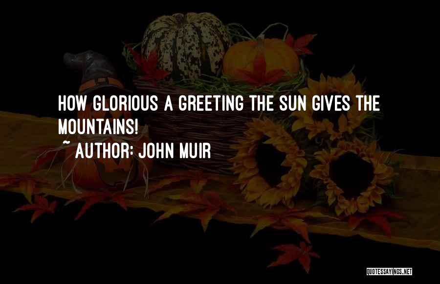 John Muir Quotes: How Glorious A Greeting The Sun Gives The Mountains!