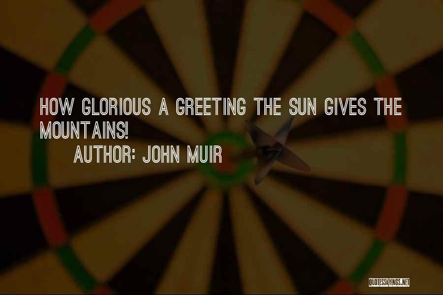 John Muir Quotes: How Glorious A Greeting The Sun Gives The Mountains!