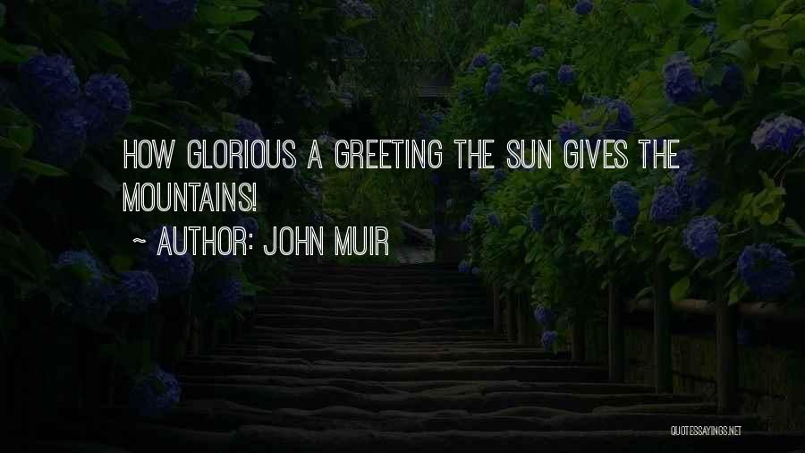 John Muir Quotes: How Glorious A Greeting The Sun Gives The Mountains!