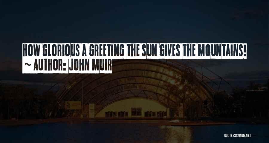 John Muir Quotes: How Glorious A Greeting The Sun Gives The Mountains!