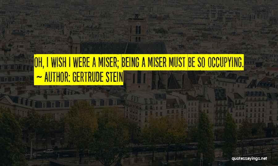 Gertrude Stein Quotes: Oh, I Wish I Were A Miser; Being A Miser Must Be So Occupying.