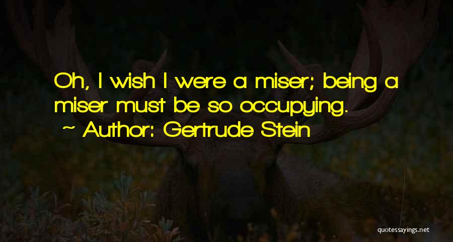 Gertrude Stein Quotes: Oh, I Wish I Were A Miser; Being A Miser Must Be So Occupying.