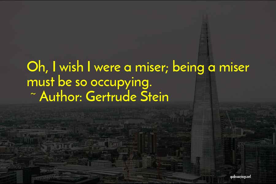 Gertrude Stein Quotes: Oh, I Wish I Were A Miser; Being A Miser Must Be So Occupying.