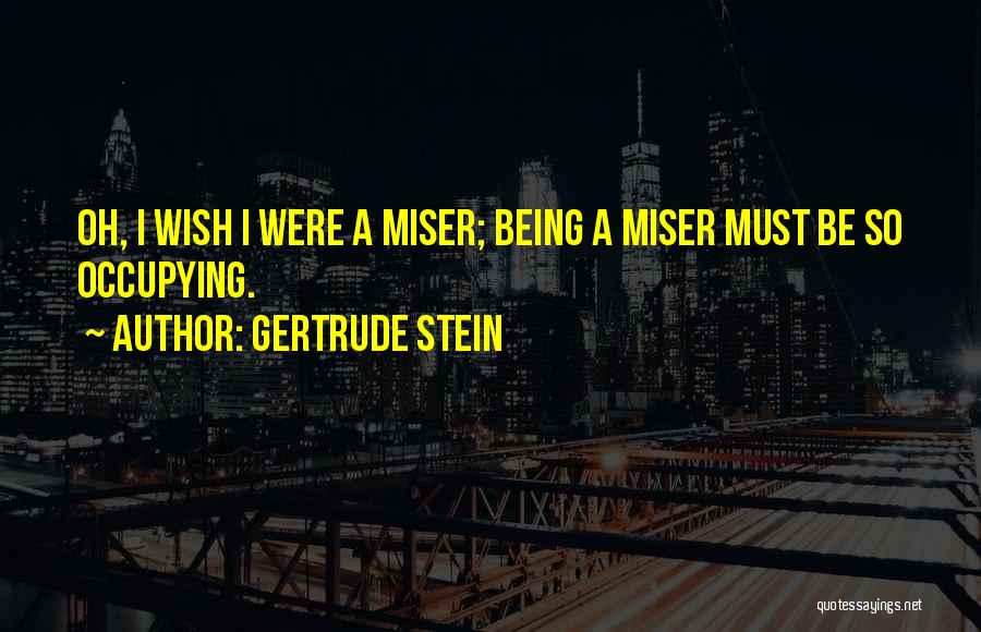 Gertrude Stein Quotes: Oh, I Wish I Were A Miser; Being A Miser Must Be So Occupying.
