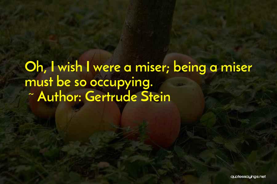 Gertrude Stein Quotes: Oh, I Wish I Were A Miser; Being A Miser Must Be So Occupying.